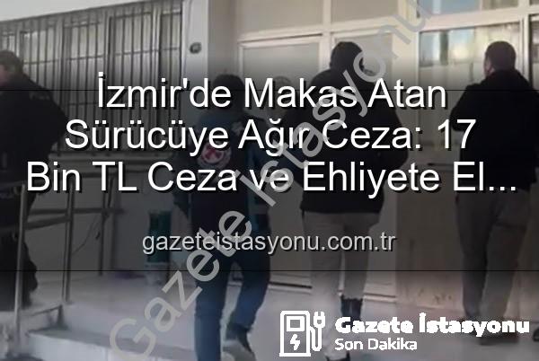 makas atan sürücü - İzmir'de Makas Atan Sürücüye Ağır Ceza: 17 Bin TL Ceza ve Ehliyete El Konuldu