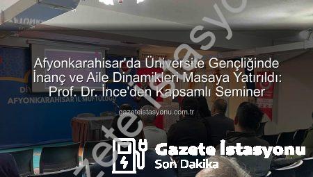 Afyonkarahisar’da Üniversite Gençliğinde İnanç ve Aile Dinamikleri Masaya Yatırıldı: Prof. Dr. İnce’den Kapsamlı Seminer