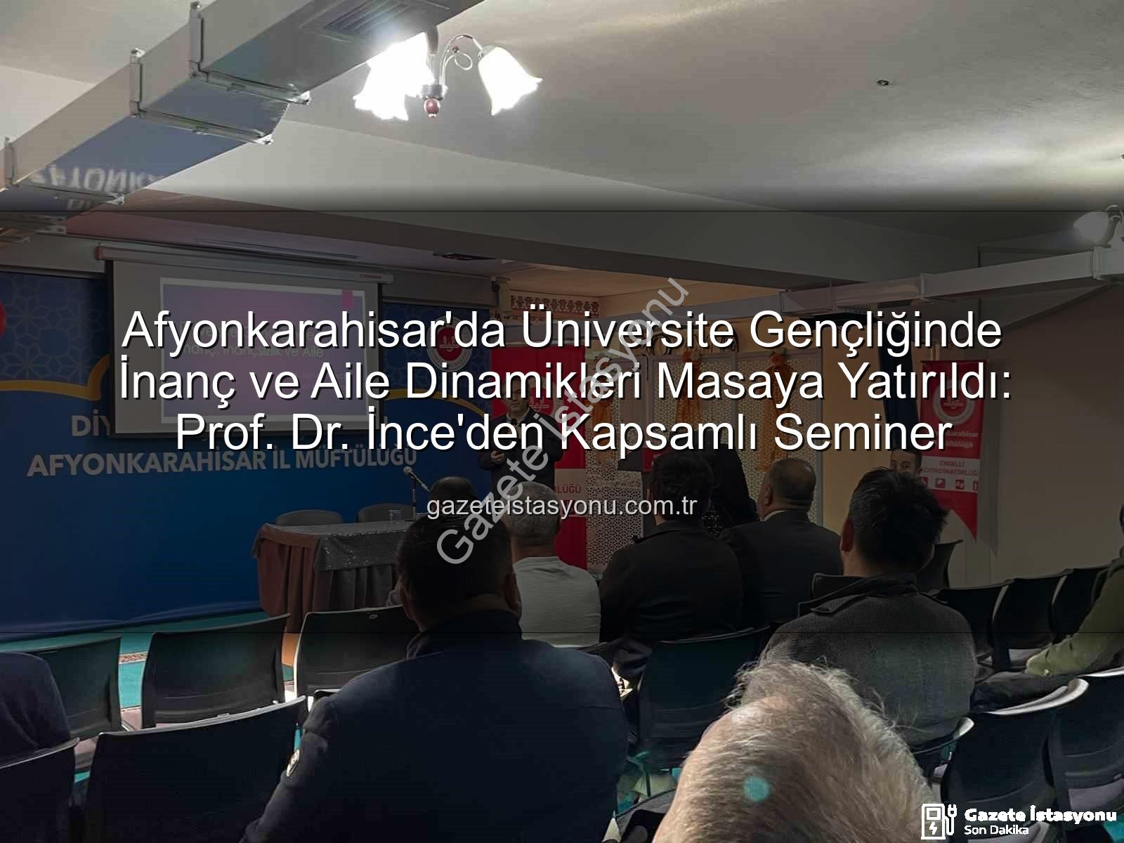 üniversite gençliğinde inanç ve aile - Afyonkarahisar'da Üniversite Gençliğinde İnanç ve Aile Dinamikleri Masaya Yatırıldı: Prof. Dr. İnce'den Kapsamlı Seminer