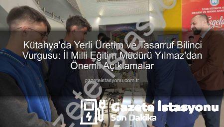 Kütahya’da Yerli Üretim ve Tasarruf Bilinci Vurgusu: İl Milli Eğitim Müdürü Yılmaz’dan Önemli Açıklamalar