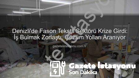 Denizli’de Fason Tekstil Sektörü Krize Girdi: İş Bulmak Zorlaştı, Çözüm Yolları Aranıyor
