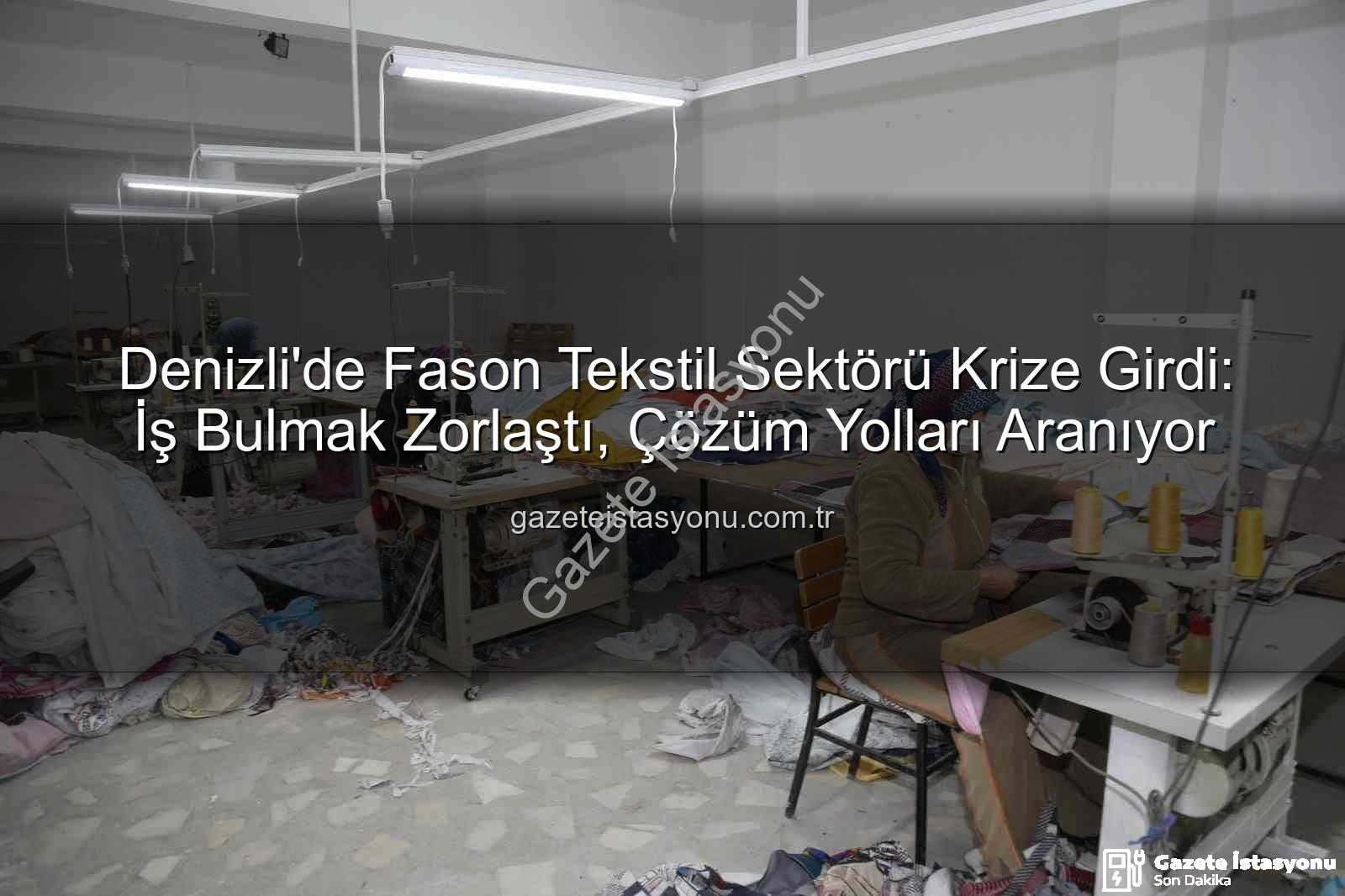 fason tekstil sektörü - Denizli'de Fason Tekstil Sektörü Krize Girdi: İş Bulmak Zorlaştı, Çözüm Yolları Aranıyor