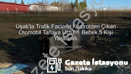 Uşak’ta Trafik Faciası: Kontrolden Çıkan Otomobil Tarlaya Uçtu, 1 Bebek 5 Kişi Yaralandı