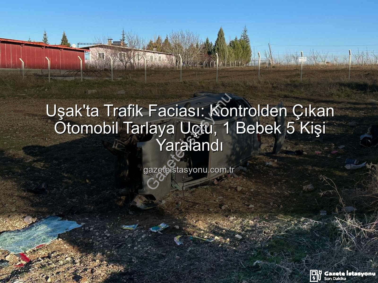 Uşak trafik kazası - Uşak'ta Trafik Faciası: Kontrolden Çıkan Otomobil Tarlaya Uçtu, 1 Bebek 5 Kişi Yaralandı