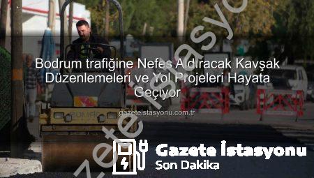 Bodrum trafiğine Nefes Aldıracak Kavşak Düzenlemeleri ve Yol Projeleri Hayata Geçiyor