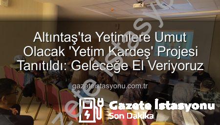 Altıntaş’ta Yetimlere Umut Olacak ‘Yetim Kardeş’ Projesi Tanıtıldı: Geleceğe El Veriyoruz