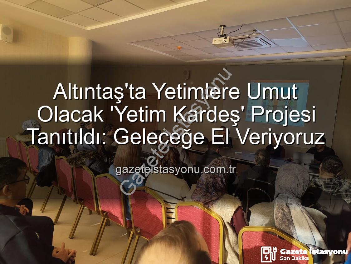 Yetim Kardeş Projesi - Altıntaş'ta Yetimlere Umut Olacak 'Yetim Kardeş' Projesi Tanıtıldı: Geleceğe El Veriyoruz
