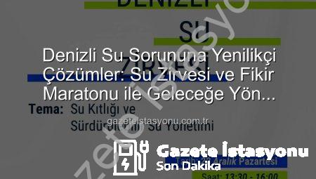 Denizli Su Sorununa Yenilikçi Çözümler: Su Zirvesi ve Fikir Maratonu ile Geleceğe Yön Veriliyor
