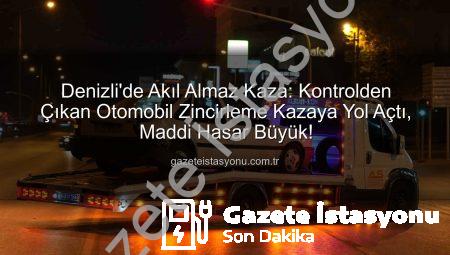 Denizli’de Akıl Almaz Kaza: Kontrolden Çıkan Otomobil Zincirleme Kazaya Yol Açtı, Maddi Hasar Büyük!