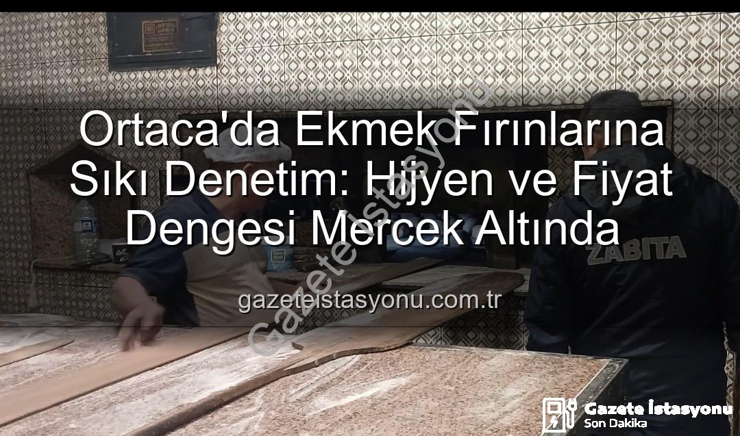 Ortaca ekmek fırınları - Ortaca'da Ekmek Fırınlarına Sıkı Denetim: Hijyen ve Fiyat Dengesi Mercek Altında