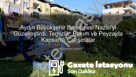 Aydın Büyükşehir’den Nazilli’ye Modern Dokunuş: Temizlikten Peyzaja Kapsamlı Çalışmalar