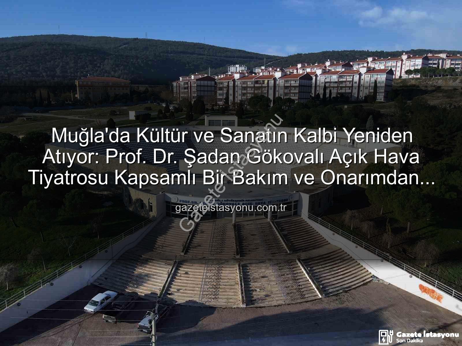 Şadan Gökovalı Açık Hava Tiyatrosu - Muğla'da Kültür ve Sanatın Kalbi Yeniden Atıyor: Prof. Dr. Şadan Gökovalı Açık Hava Tiyatrosu Kapsamlı Bir Bakım ve Onarımdan Geçiyor