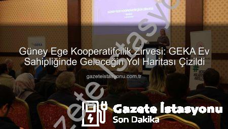 Güney Ege Kooperatifçilik Zirvesi: GEKA Ev Sahipliğinde Geleceğin Yol Haritası Çizildi
