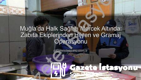 Muğla’da Halk Sağlığı Mercek Altında: Zabıta Ekiplerinden Hijyen ve Gramaj Operasyonu