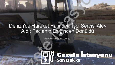 Denizli’de Hareket Halindeki İşçi Servisi Alev Aldı: Facianın Eşiğinden Dönüldü