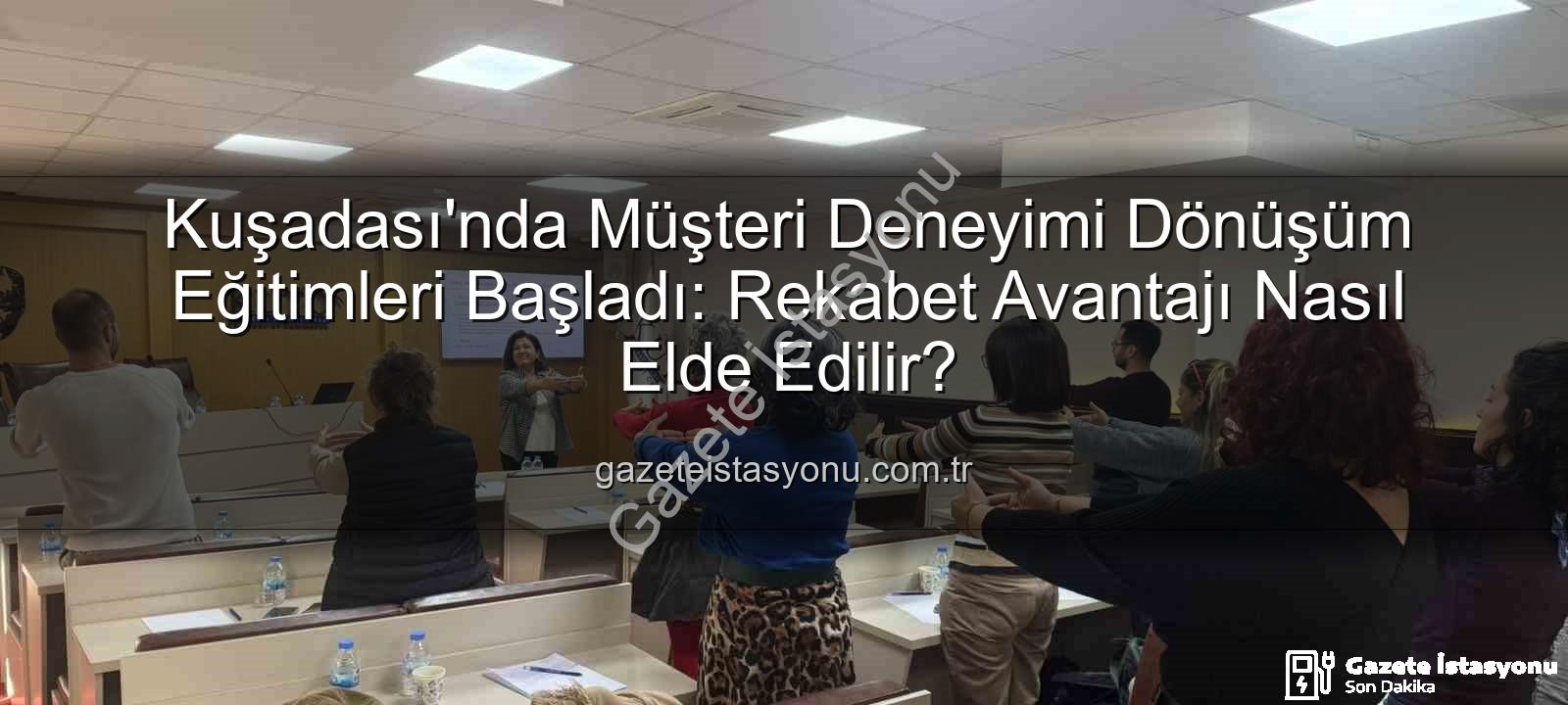 müşteri deneyimi - Kuşadası'nda Müşteri Deneyimi Dönüşüm Eğitimleri Başladı: Rekabet Avantajı Nasıl Elde Edilir?