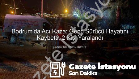 Bodrum’da Acı Kaza: Genç Sürücü Hayatını Kaybetti, 2 Kişi Yaralandı