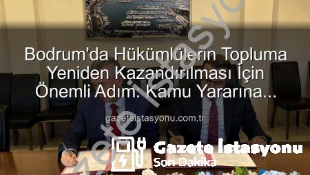 Bodrum’da Hükümlülerin Topluma Yeniden Kazandırılması İçin Önemli Adım: Kamu Yararına Ücretsiz Çalışma Protokolü İmzalandı