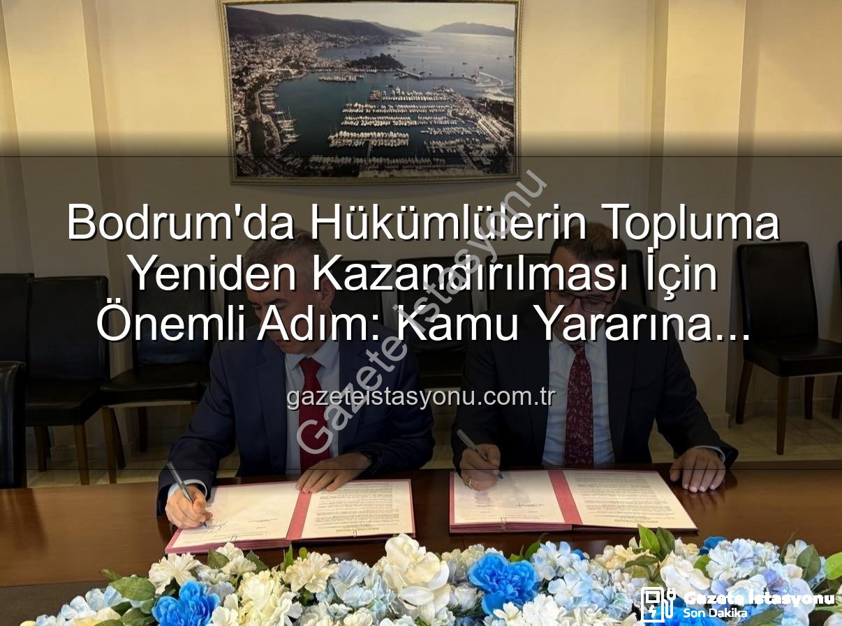 kamu yararına çalışma - Bodrum'da Hükümlülerin Topluma Yeniden Kazandırılması İçin Önemli Adım: Kamu Yararına Ücretsiz Çalışma Protokolü İmzalandı