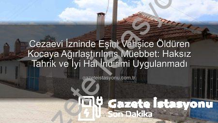 Cezaevi İzninde Eşini Vahşice Öldüren Kocaya Ağırlaştırılmış Müebbet: Haksız Tahrik ve İyi Hal İndirimi Uygulanmadı
