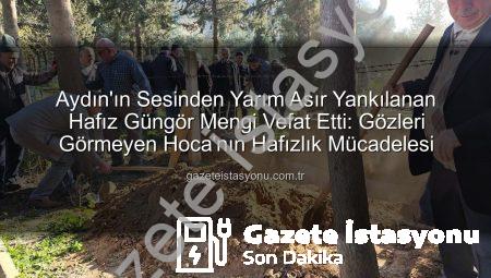 Aydın’ın Sesinden Yarım Asır Yankılanan Hafız Güngör Mengi Vefat Etti: Gözleri Görmeyen Hoca’nın Hafızlık Mücadelesi