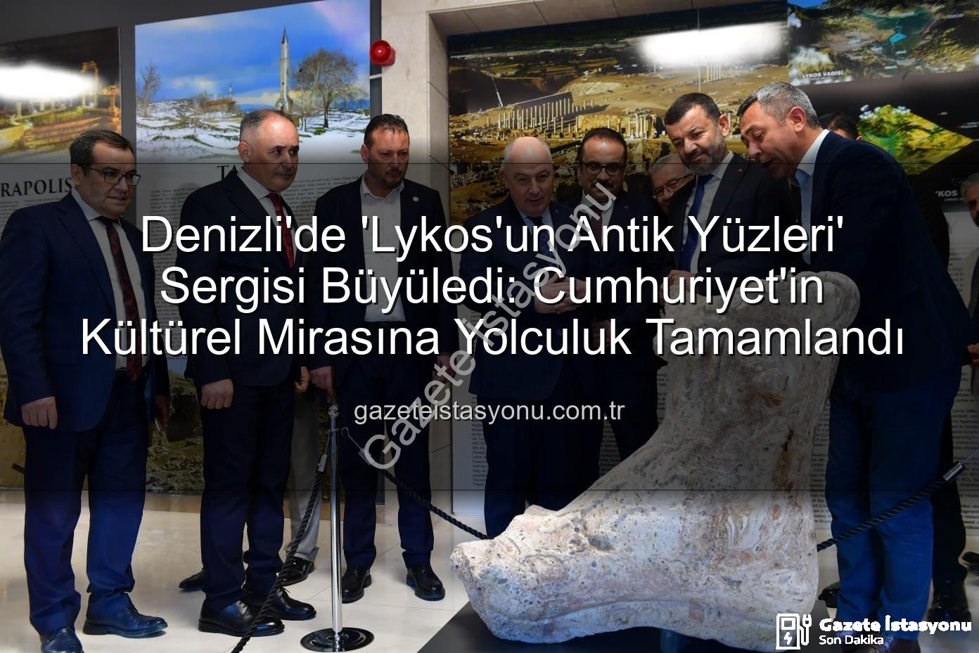 Lykos'un Antik Yüzleri - Denizli'de 'Lykos'un Antik Yüzleri' Sergisi Büyüledi: Cumhuriyet'in Kültürel Mirasına Yolculuk Tamamlandı