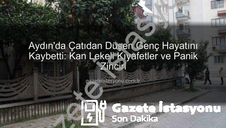 Aydın’da Çatıdan Düşen Genç Hayatını Kaybetti: Kan Lekeli Kıyafetler ve Panik Zinciri