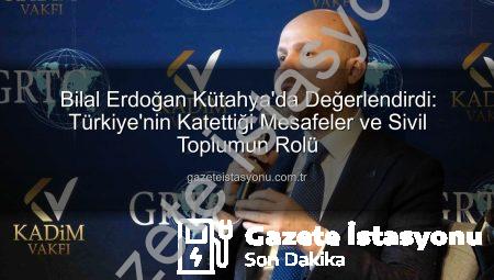 Bilal Erdoğan Kütahya’da Değerlendirdi: Türkiye’nin Katettiği Mesafeler ve Sivil Toplumun Rolü